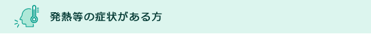 発熱等の症状がある方